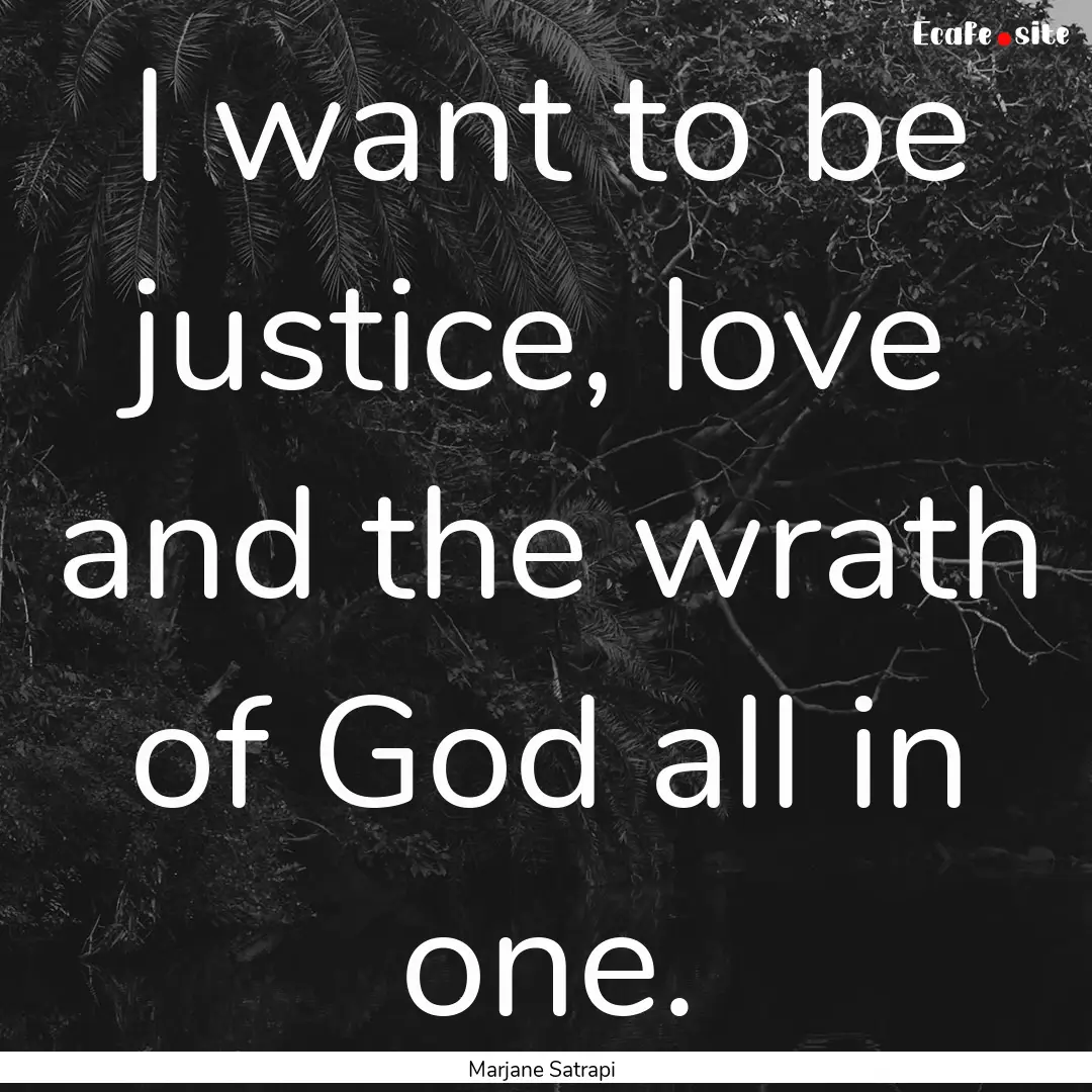 I want to be justice, love and the wrath.... : Quote by Marjane Satrapi