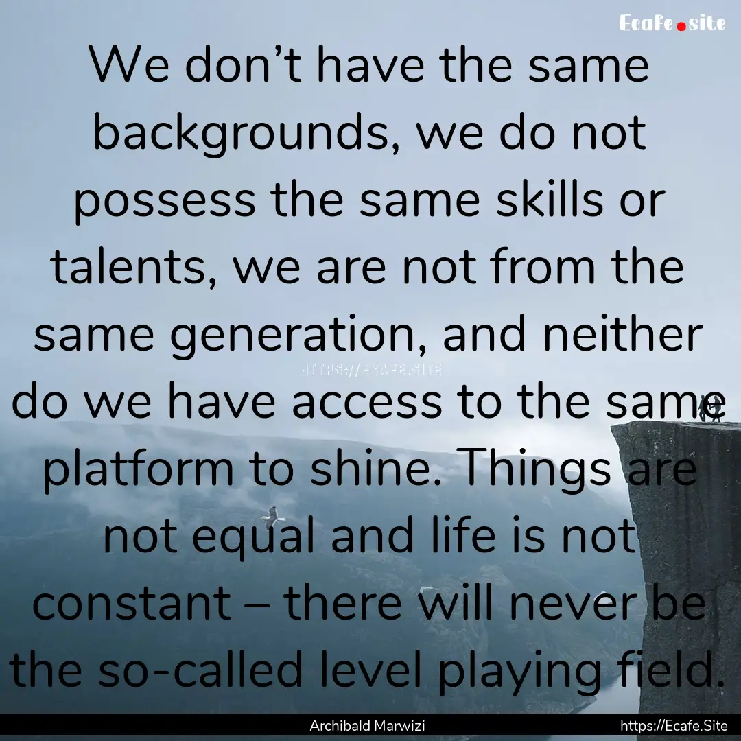 We don’t have the same backgrounds, we.... : Quote by Archibald Marwizi