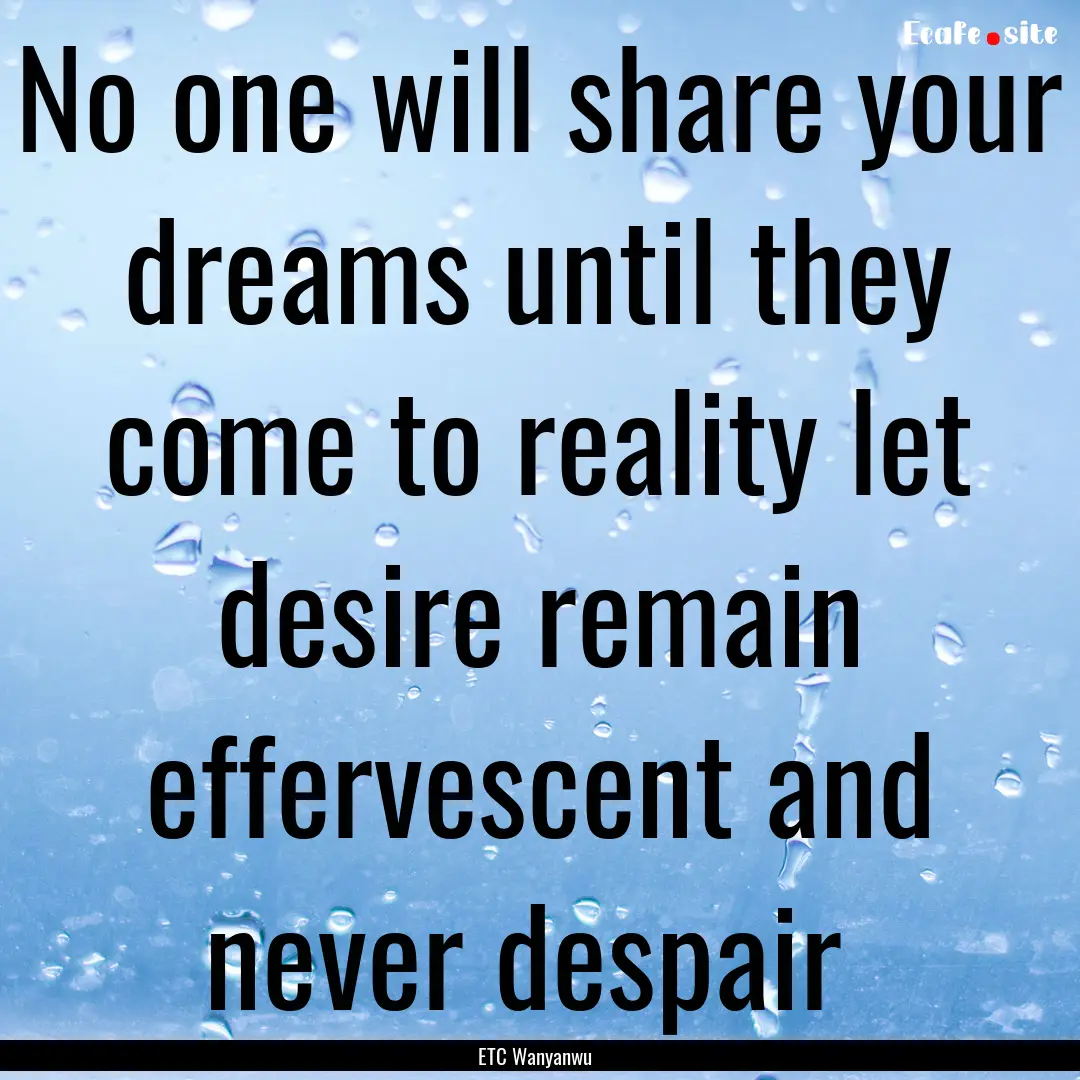 No one will share your dreams until they.... : Quote by ETC Wanyanwu