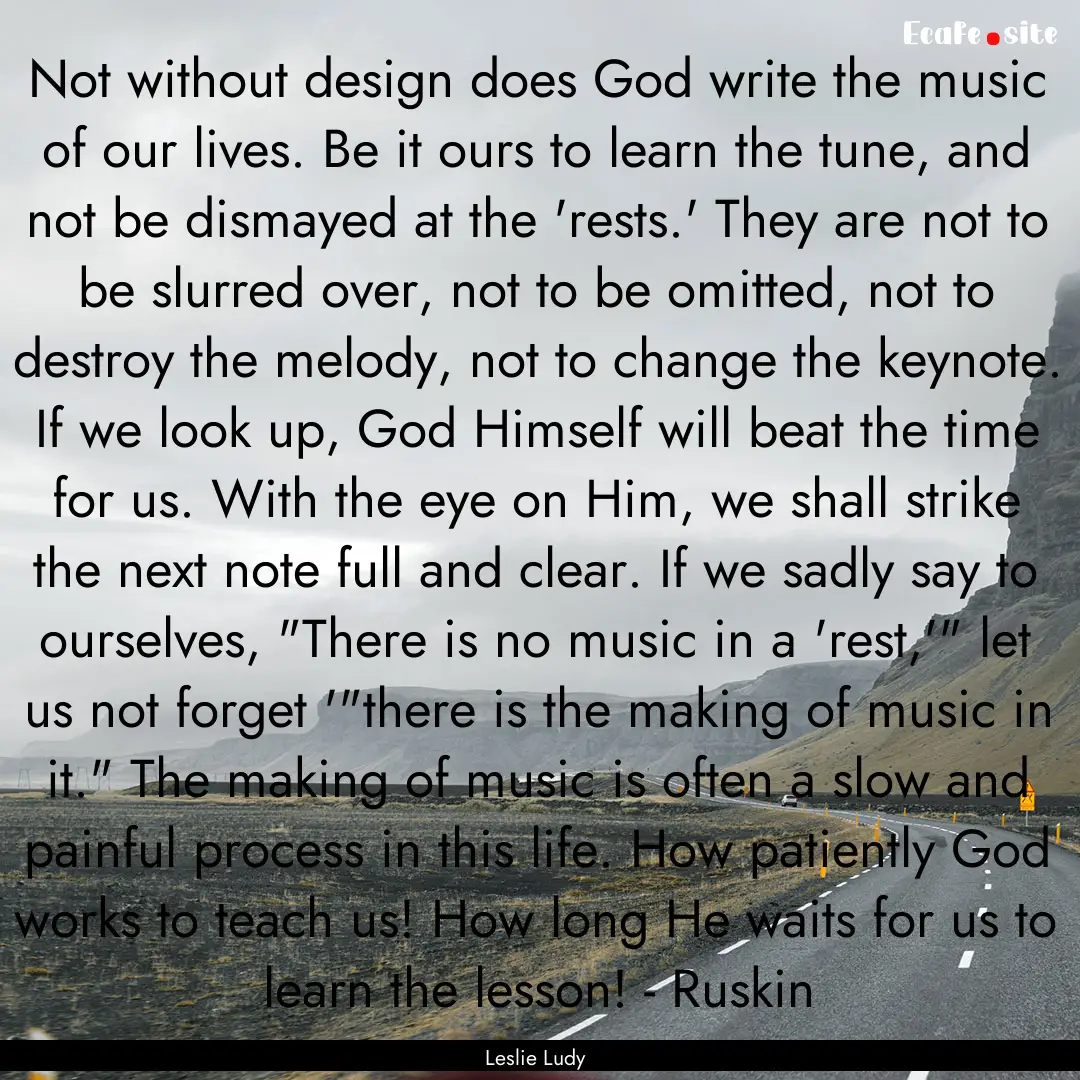 Not without design does God write the music.... : Quote by Leslie Ludy