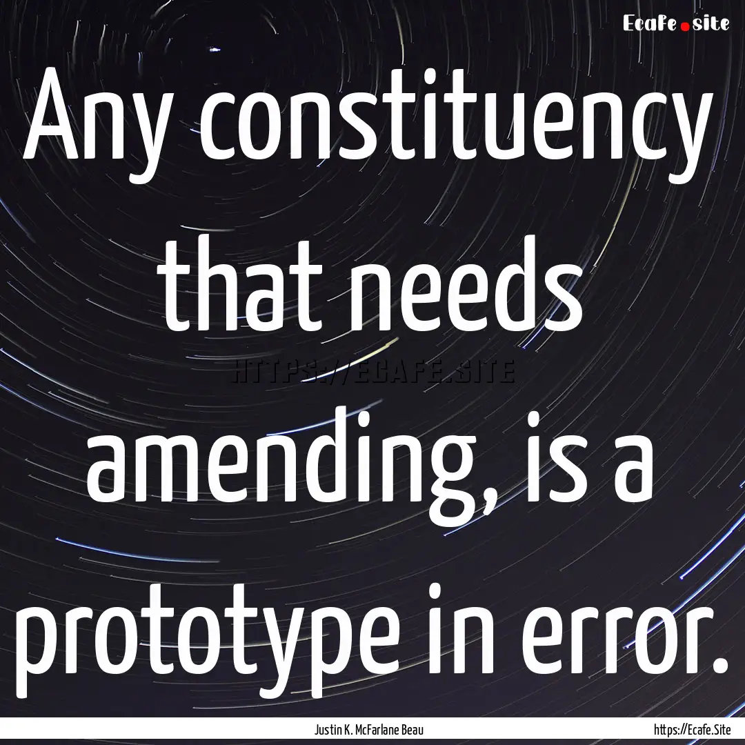 Any constituency that needs amending, is.... : Quote by Justin K. McFarlane Beau