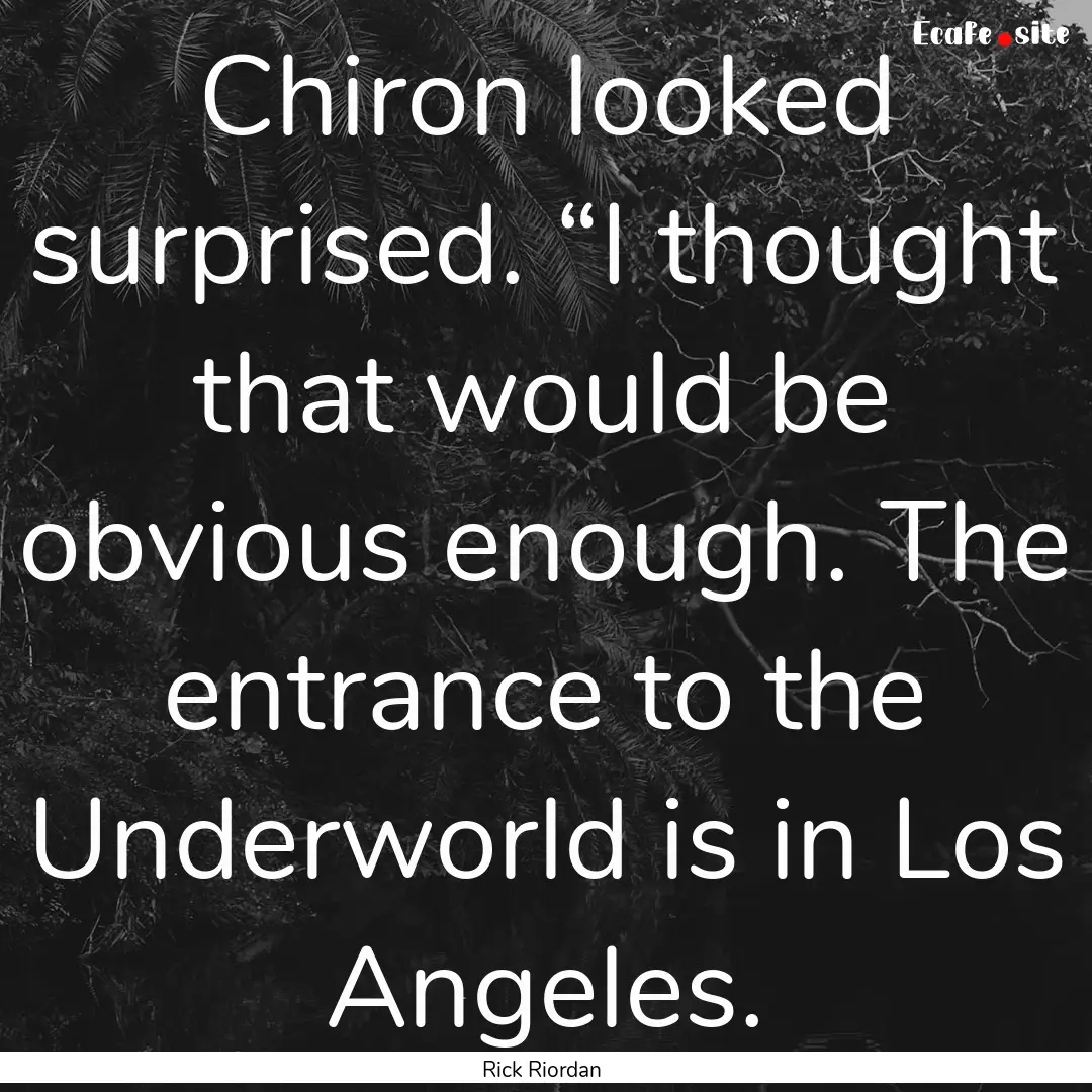 Chiron looked surprised. “I thought that.... : Quote by Rick Riordan