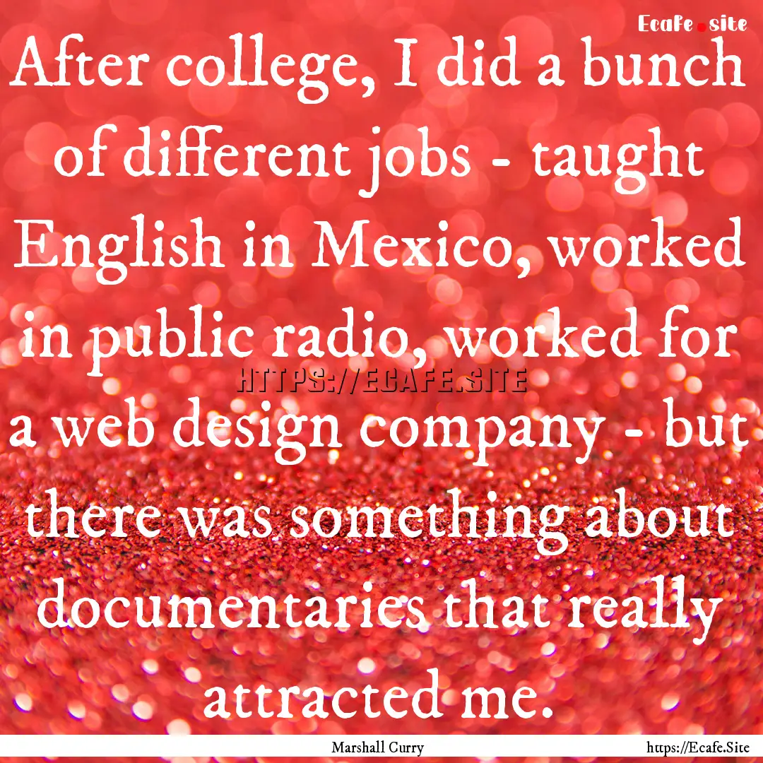 After college, I did a bunch of different.... : Quote by Marshall Curry