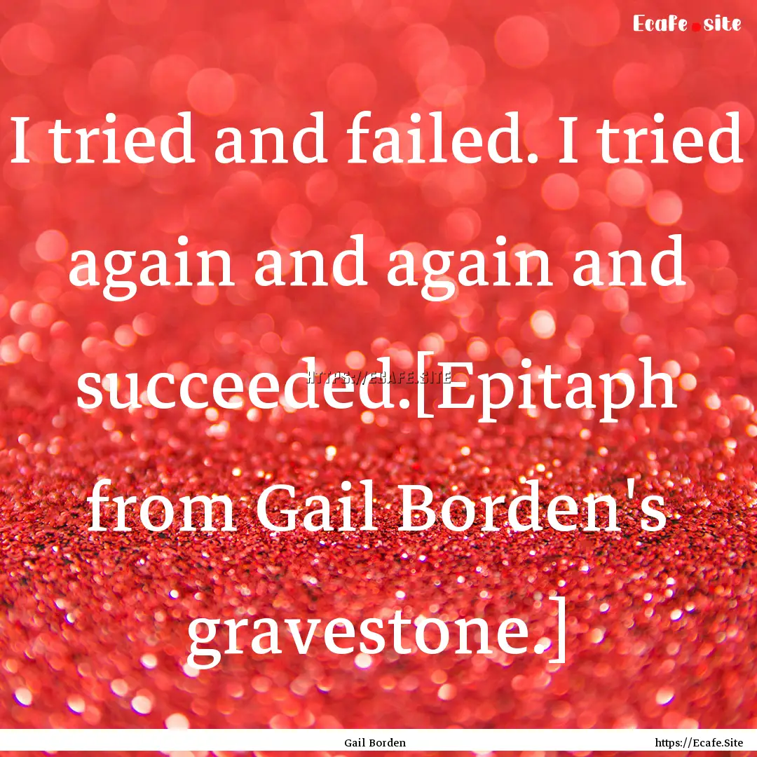 I tried and failed. I tried again and again.... : Quote by Gail Borden