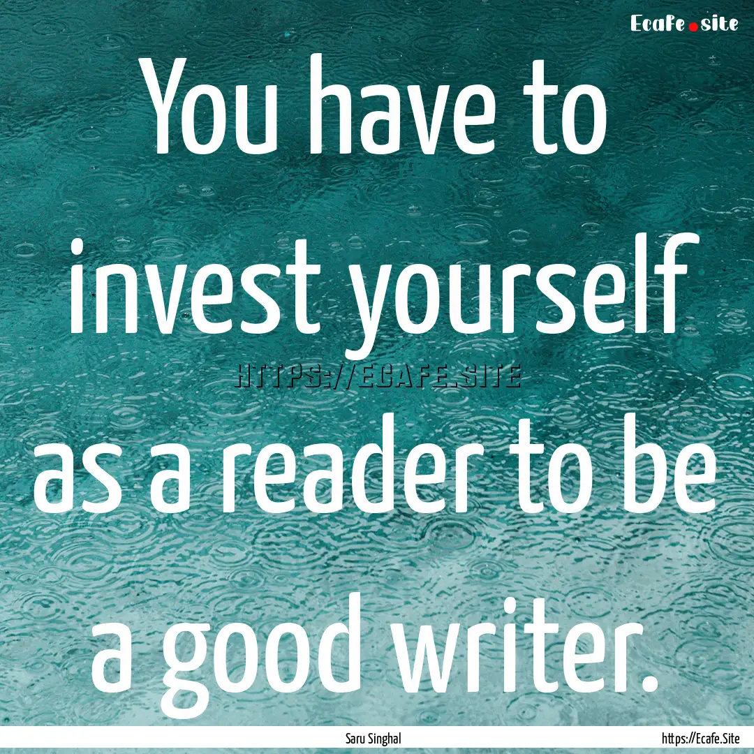 You have to invest yourself as a reader to.... : Quote by Saru Singhal