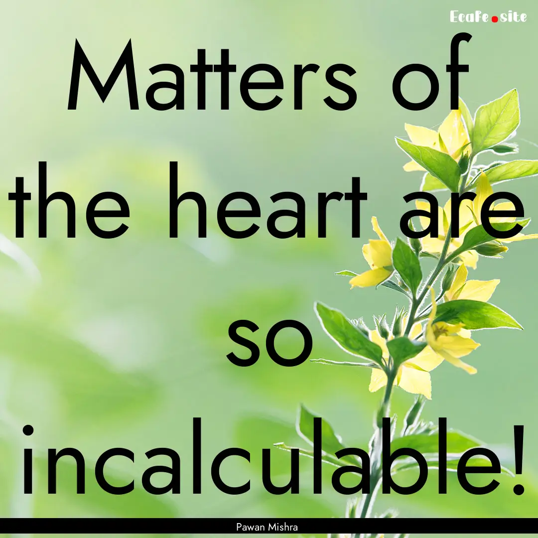 Matters of the heart are so incalculable!.... : Quote by Pawan Mishra