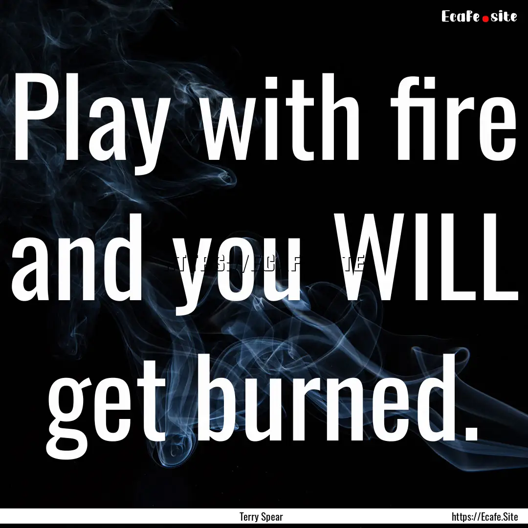 Play with fire and you WILL get burned. : Quote by Terry Spear