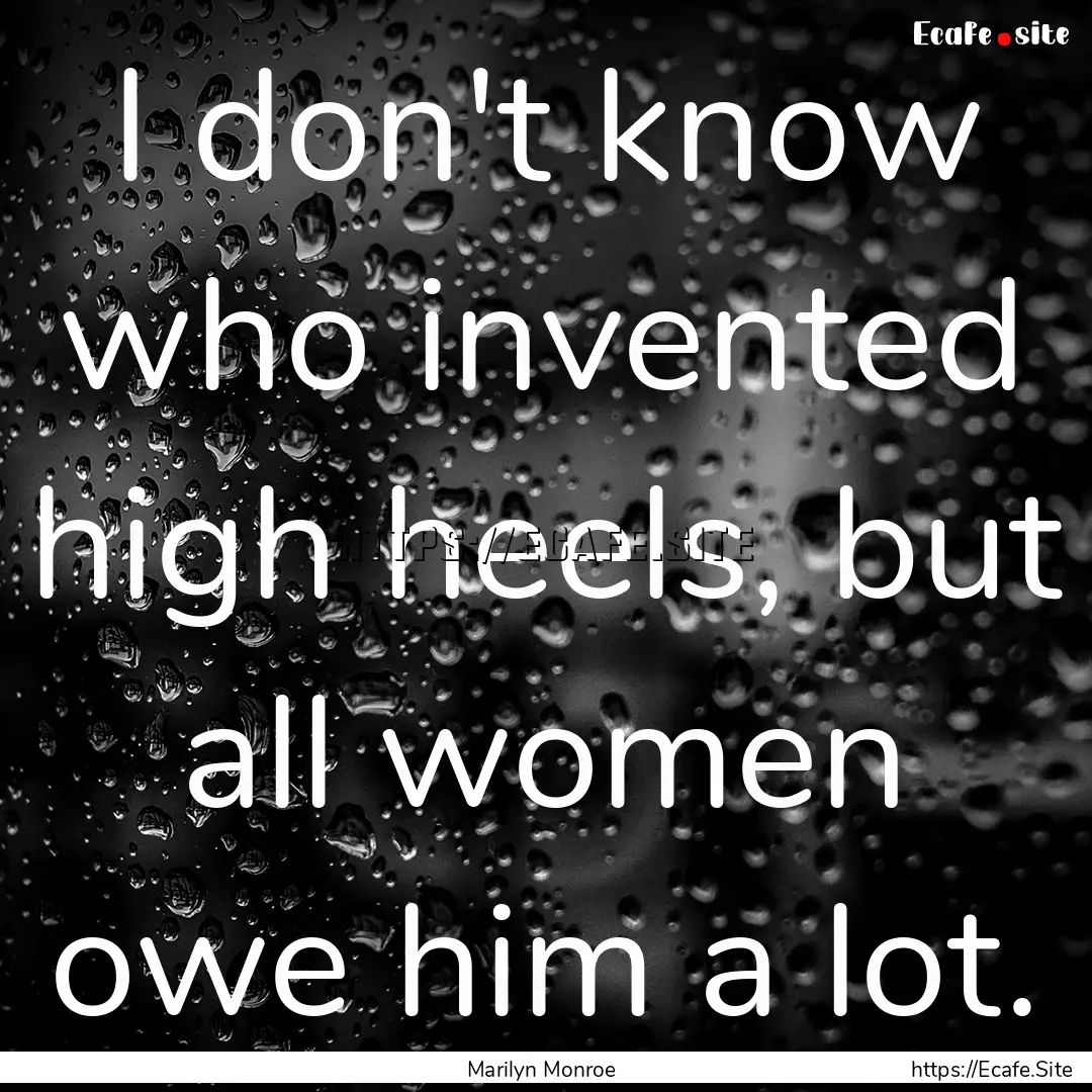 I don't know who invented high heels, but.... : Quote by Marilyn Monroe