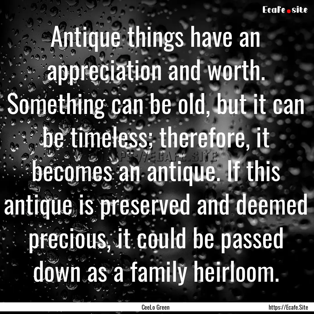 Antique things have an appreciation and worth..... : Quote by CeeLo Green