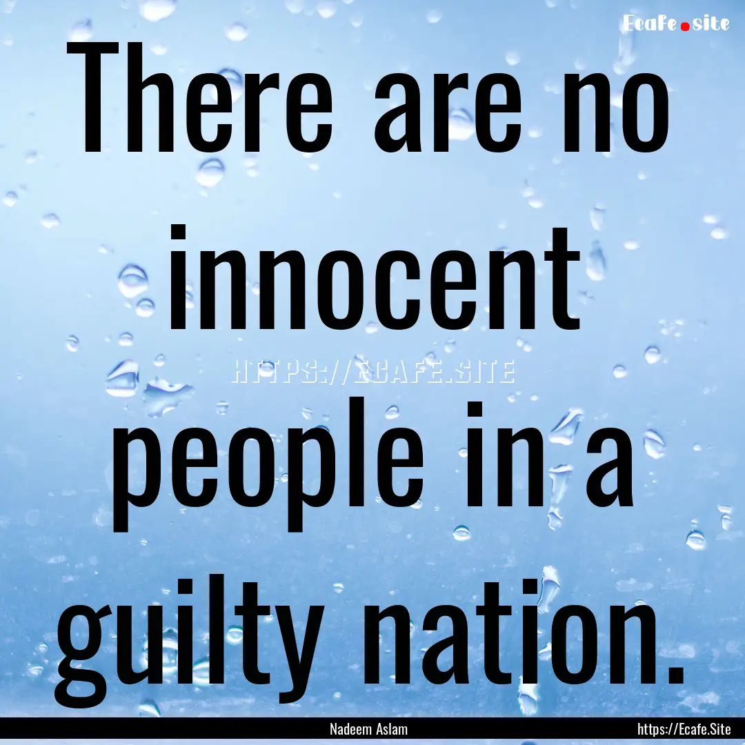 There are no innocent people in a guilty.... : Quote by Nadeem Aslam