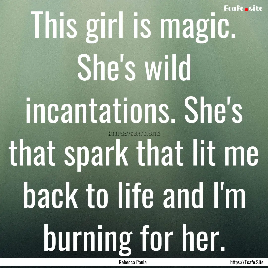 This girl is magic. She's wild incantations..... : Quote by Rebecca Paula