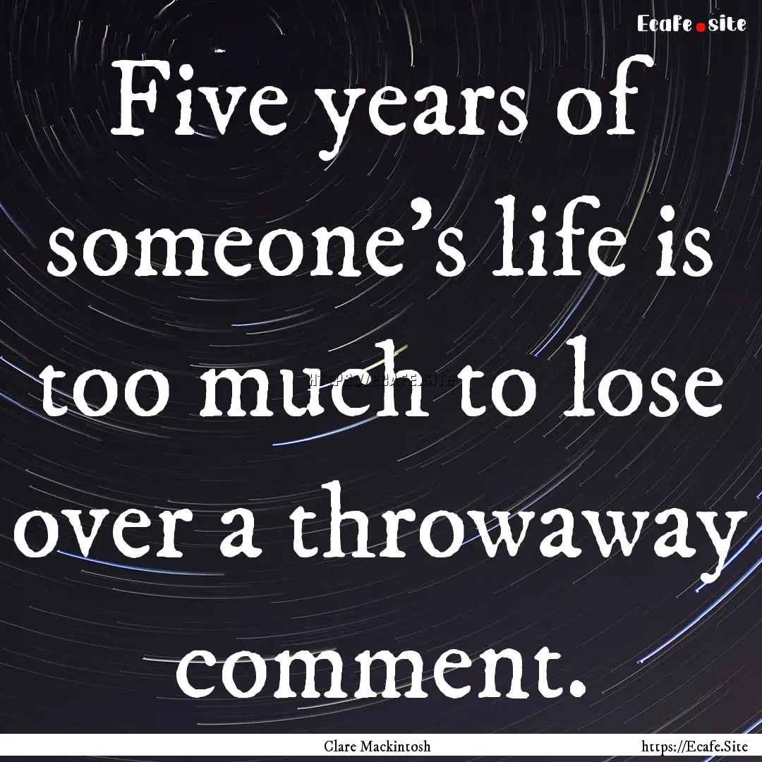 Five years of someone's life is too much.... : Quote by Clare Mackintosh