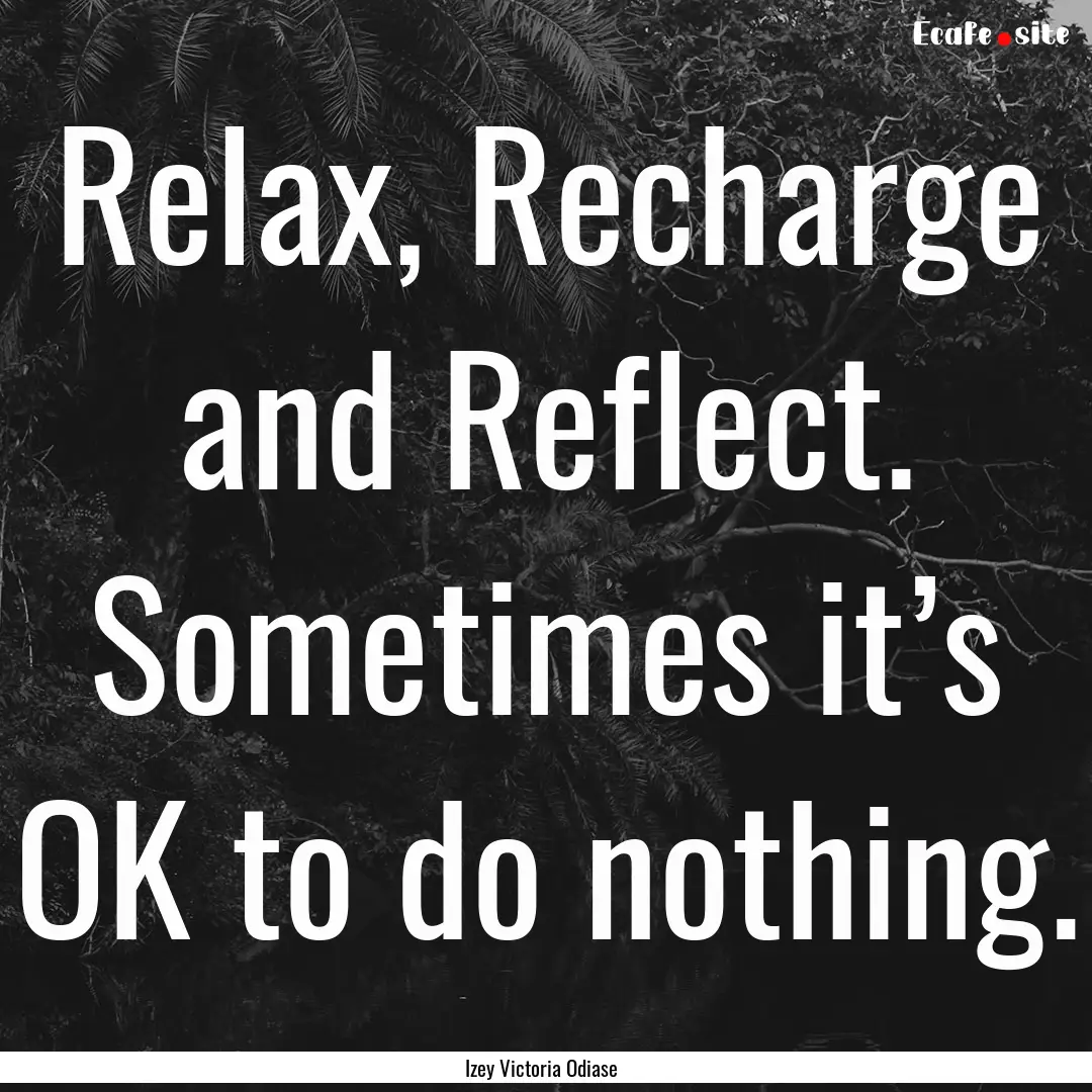 Relax, Recharge and Reflect. Sometimes it’s.... : Quote by Izey Victoria Odiase