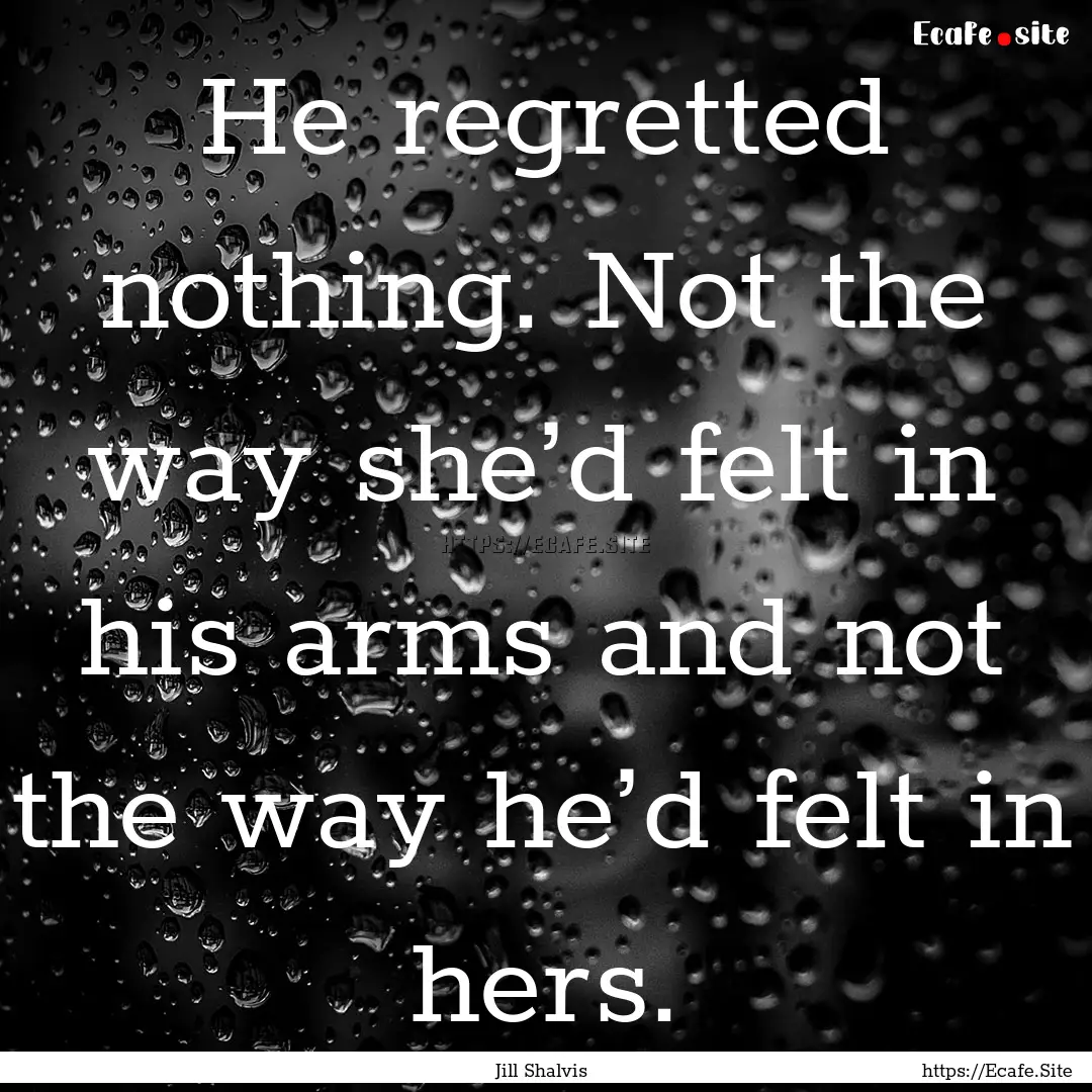 He regretted nothing. Not the way she’d.... : Quote by Jill Shalvis