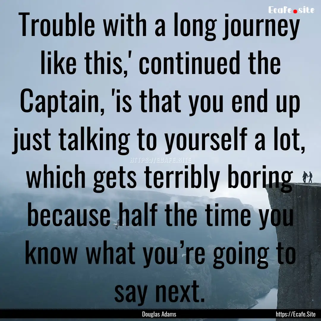 Trouble with a long journey like this,' continued.... : Quote by Douglas Adams