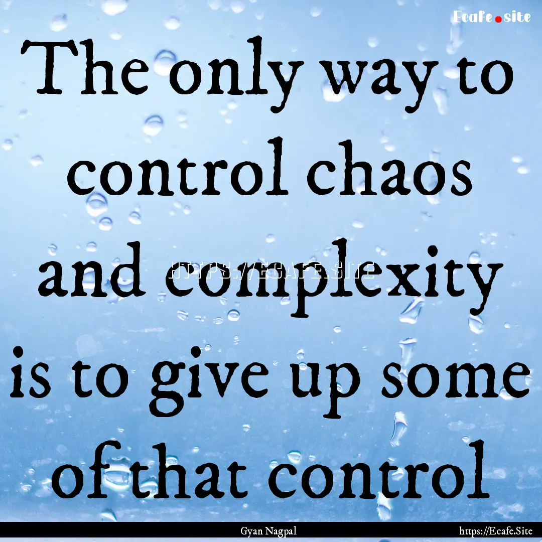 The only way to control chaos and complexity.... : Quote by Gyan Nagpal