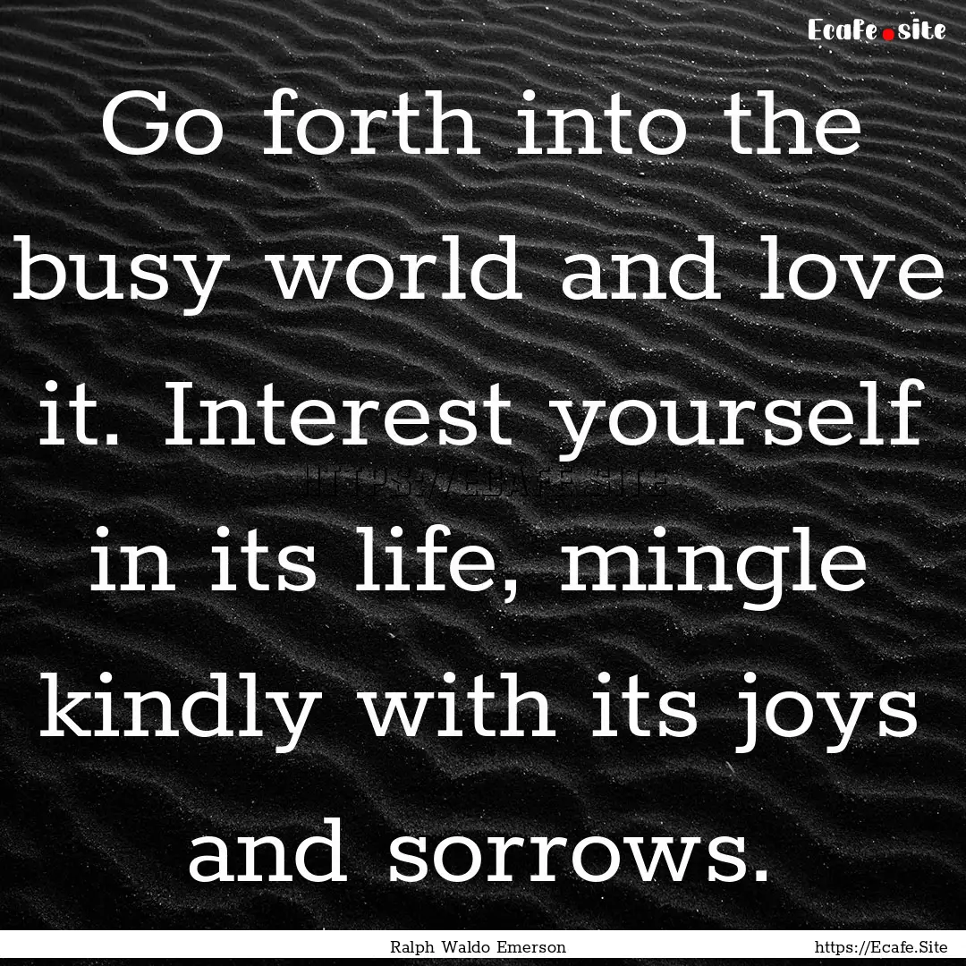 Go forth into the busy world and love it..... : Quote by Ralph Waldo Emerson