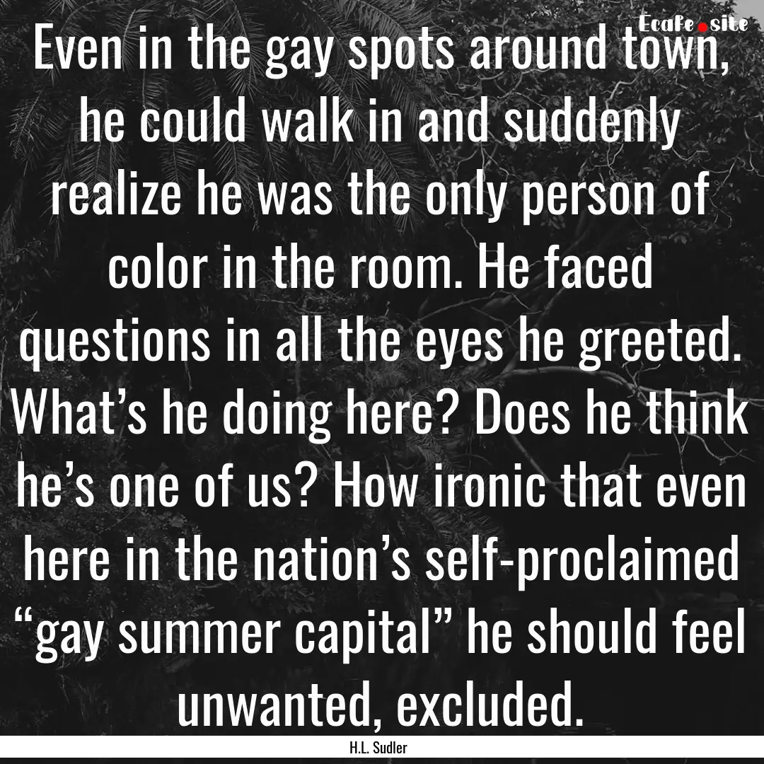 Even in the gay spots around town, he could.... : Quote by H.L. Sudler