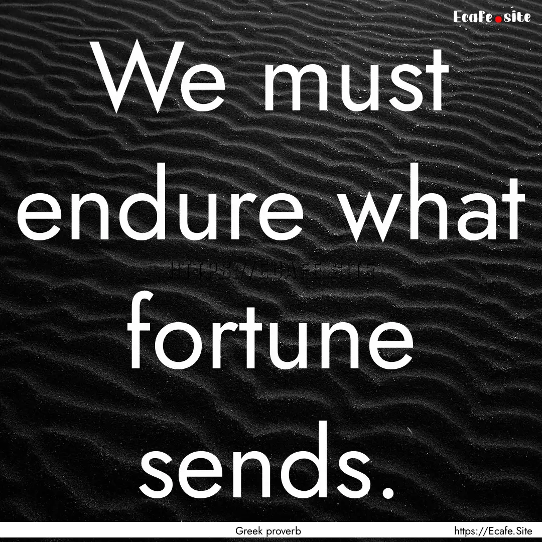 We must endure what fortune sends. : Quote by Greek proverb