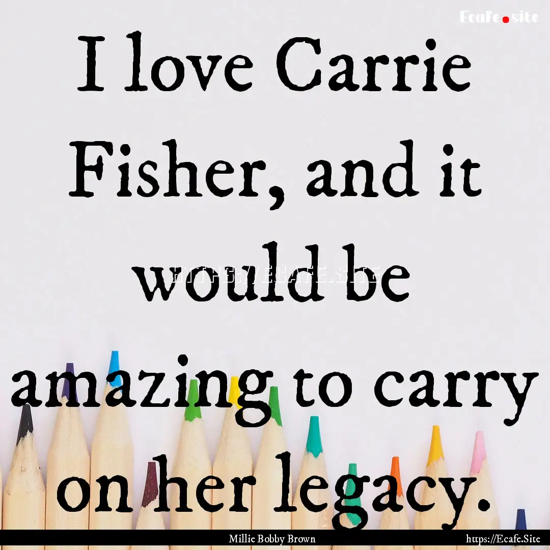 I love Carrie Fisher, and it would be amazing.... : Quote by Millie Bobby Brown