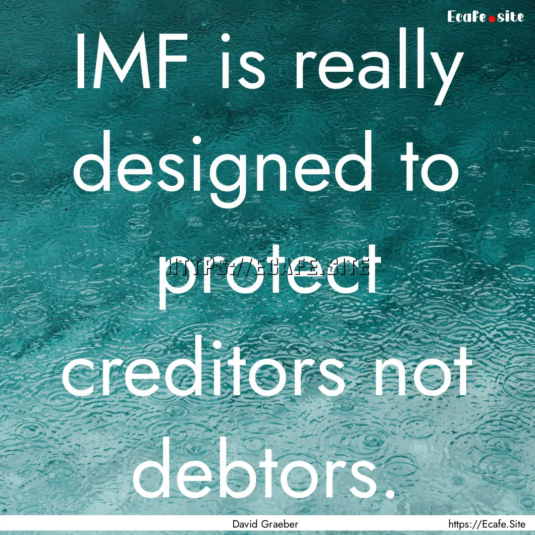 IMF is really designed to protect creditors.... : Quote by David Graeber