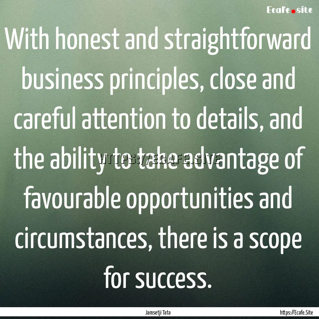 With honest and straightforward business.... : Quote by Jamsetji Tata