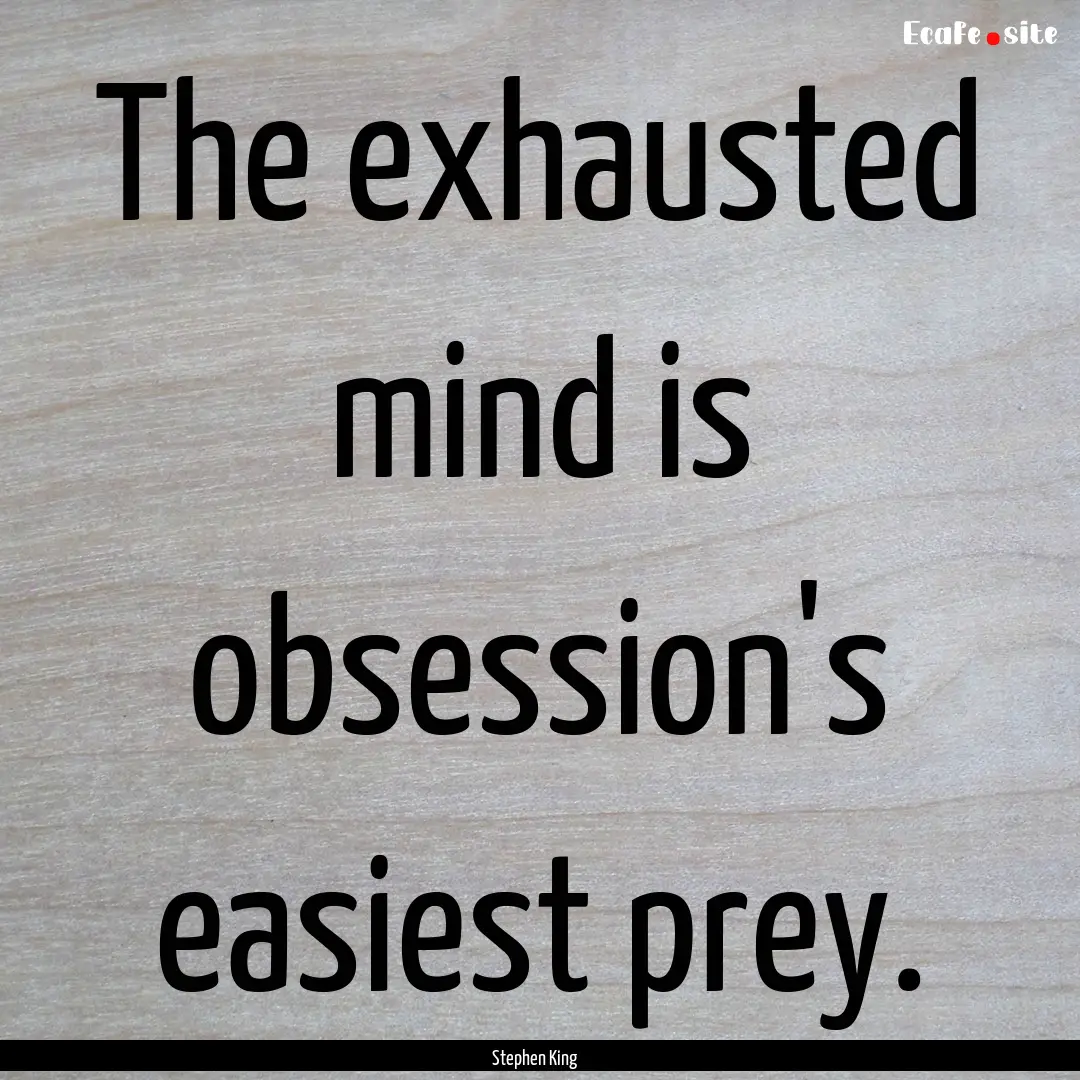 The exhausted mind is obsession's easiest.... : Quote by Stephen King