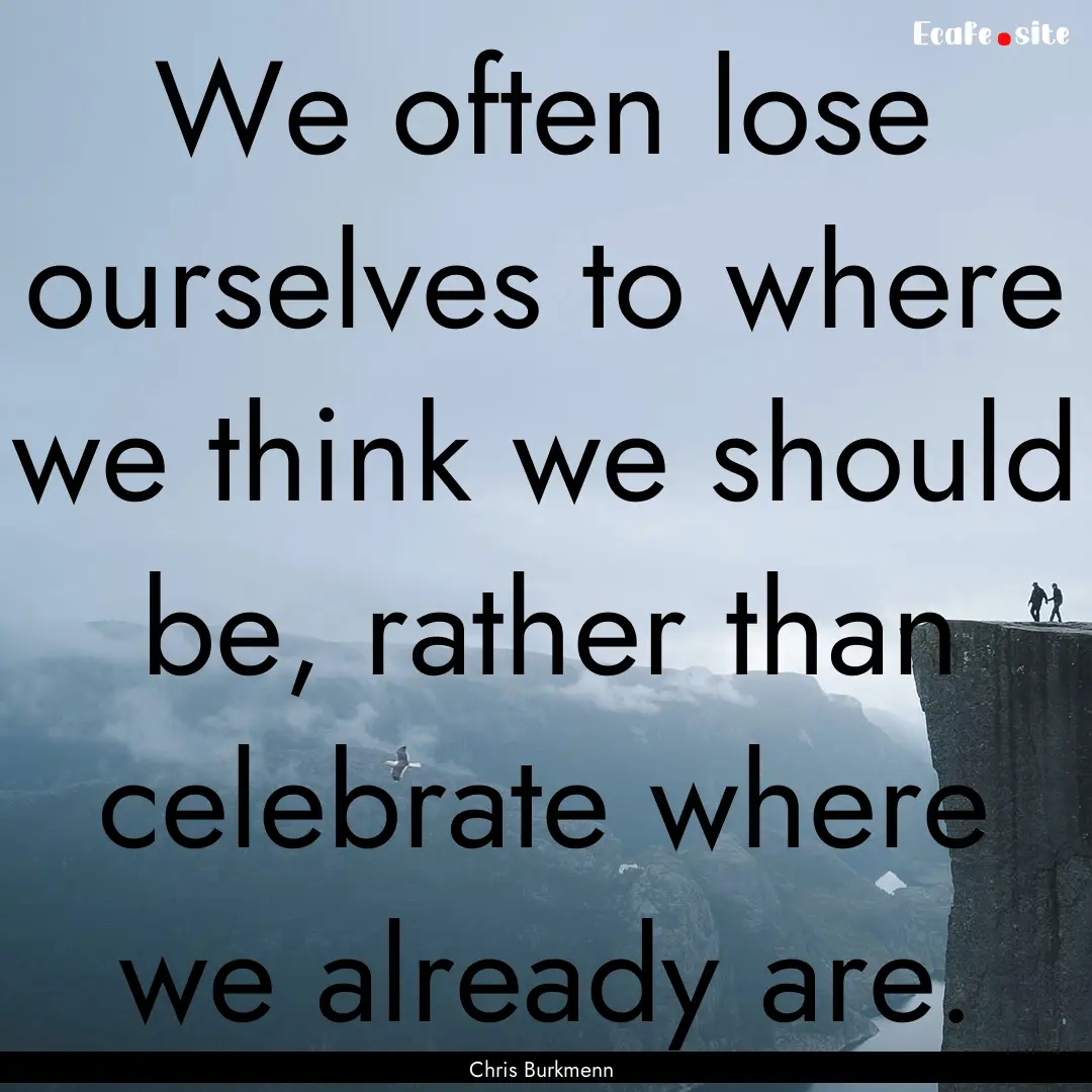 We often lose ourselves to where we think.... : Quote by Chris Burkmenn