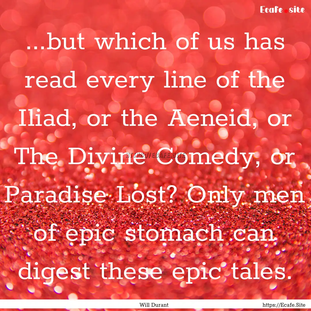 ...but which of us has read every line of.... : Quote by Will Durant