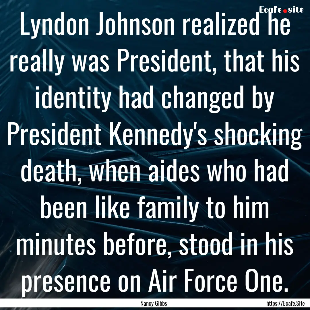 Lyndon Johnson realized he really was President,.... : Quote by Nancy Gibbs