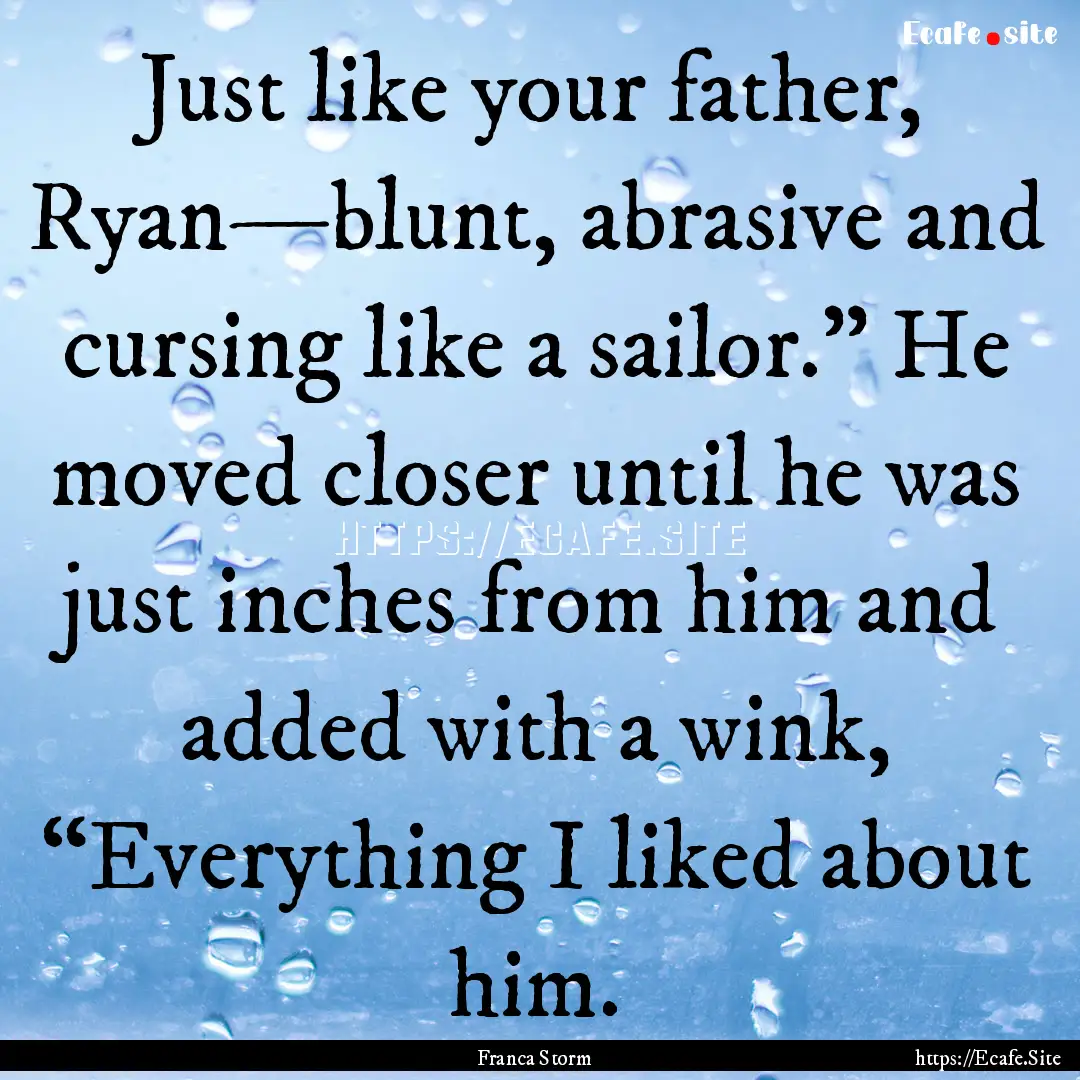 Just like your father, Ryan—blunt, abrasive.... : Quote by Franca Storm