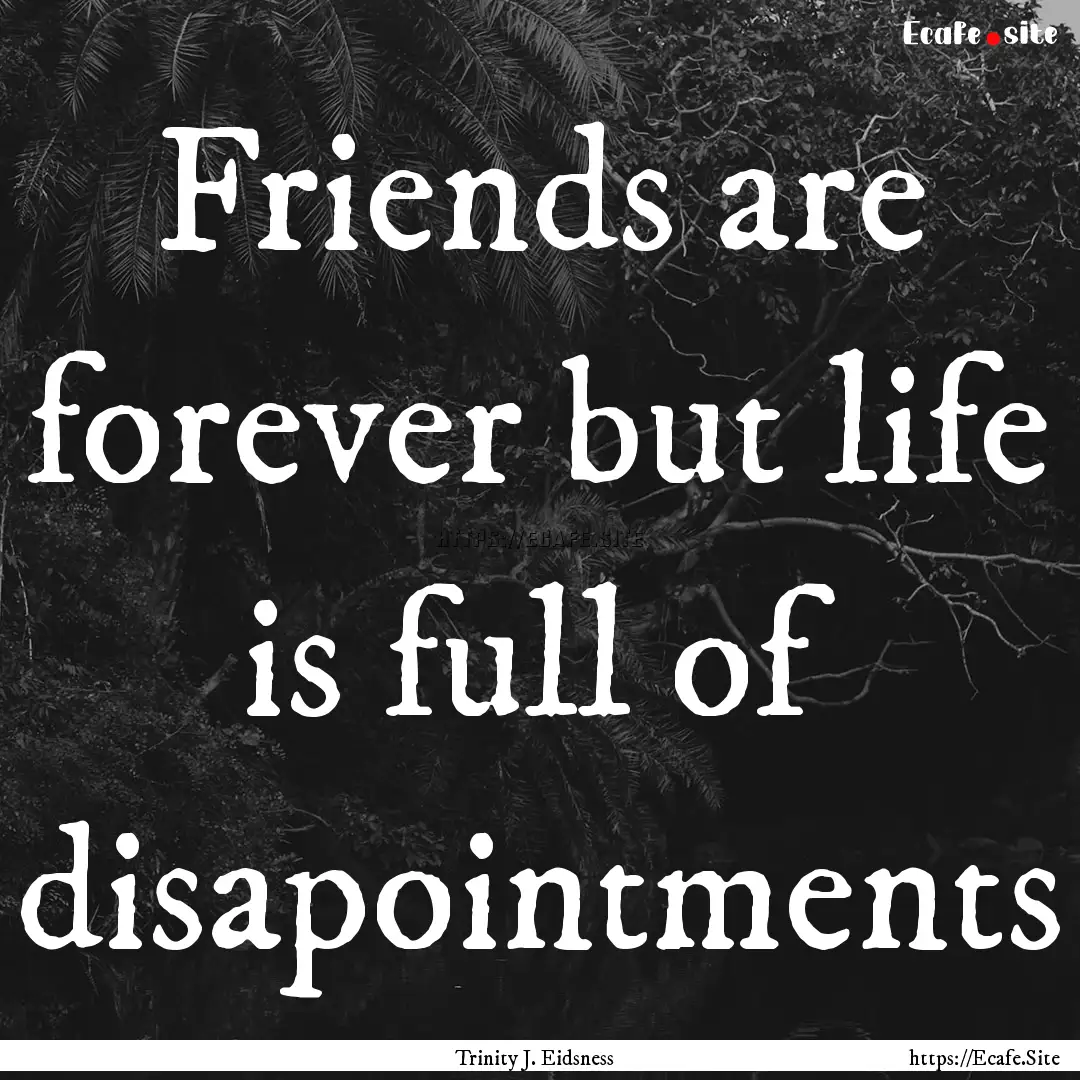 Friends are forever but life is full of disapointments.... : Quote by Trinity J. Eidsness