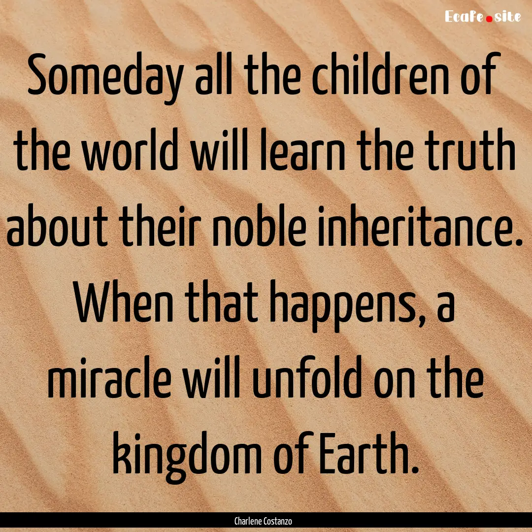 Someday all the children of the world will.... : Quote by Charlene Costanzo