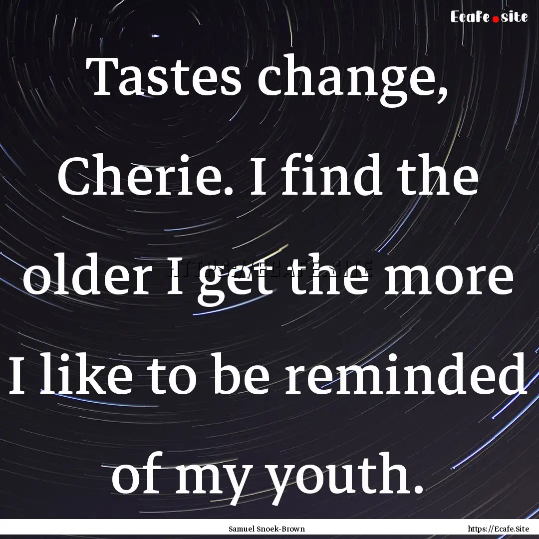 Tastes change, Cherie. I find the older I.... : Quote by Samuel Snoek-Brown