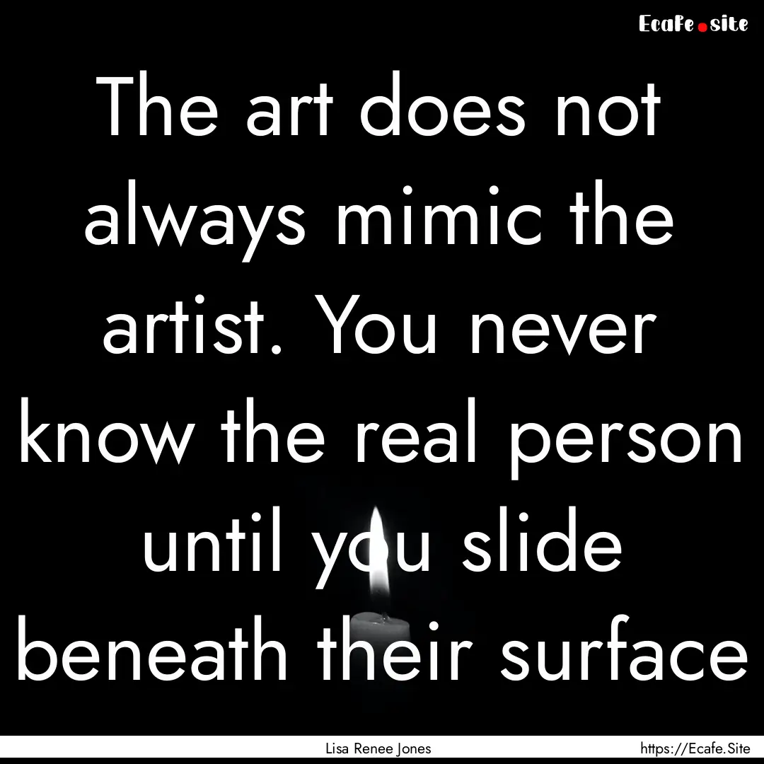 The art does not always mimic the artist..... : Quote by Lisa Renee Jones