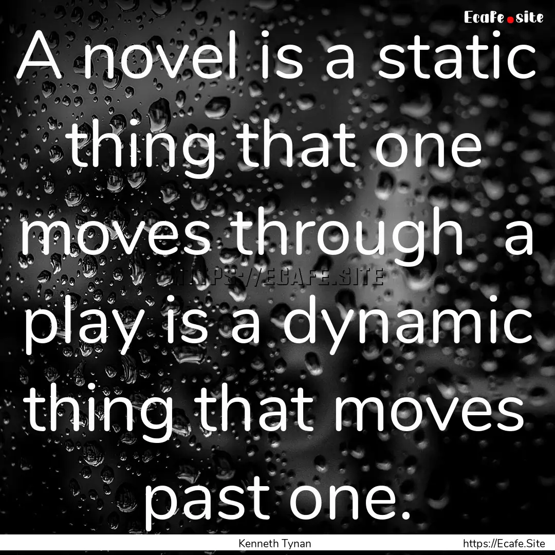 A novel is a static thing that one moves.... : Quote by Kenneth Tynan