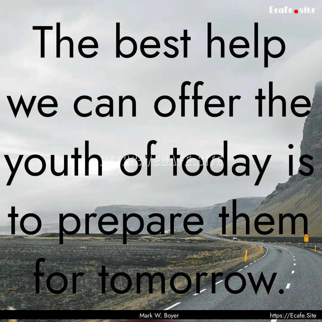 The best help we can offer the youth of today.... : Quote by Mark W. Boyer