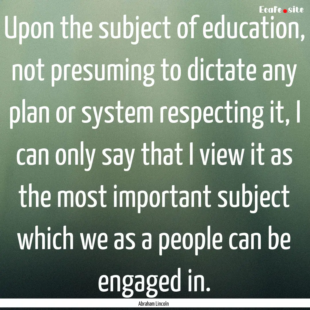 Upon the subject of education, not presuming.... : Quote by Abraham Lincoln