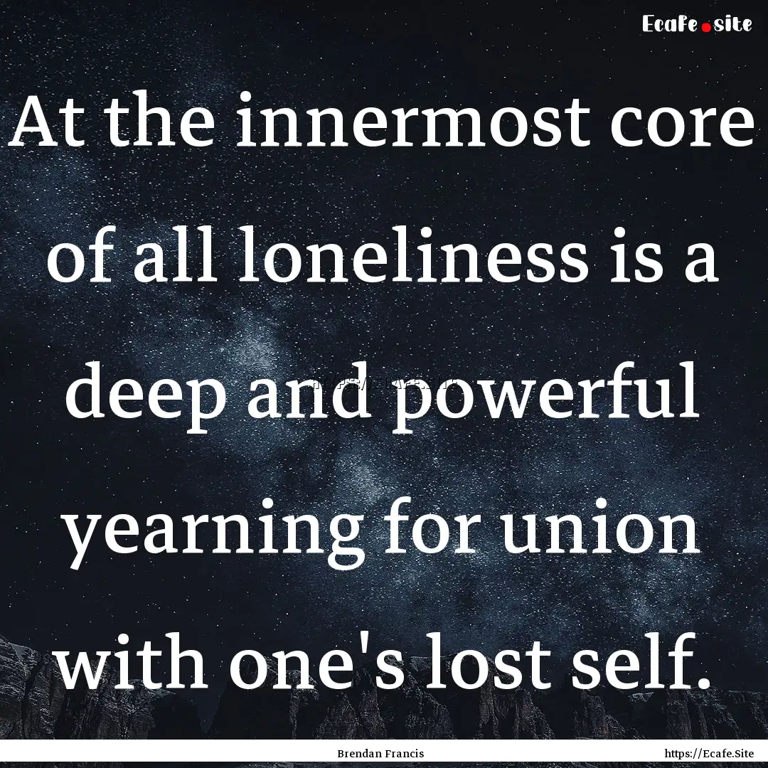 At the innermost core of all loneliness is.... : Quote by Brendan Francis