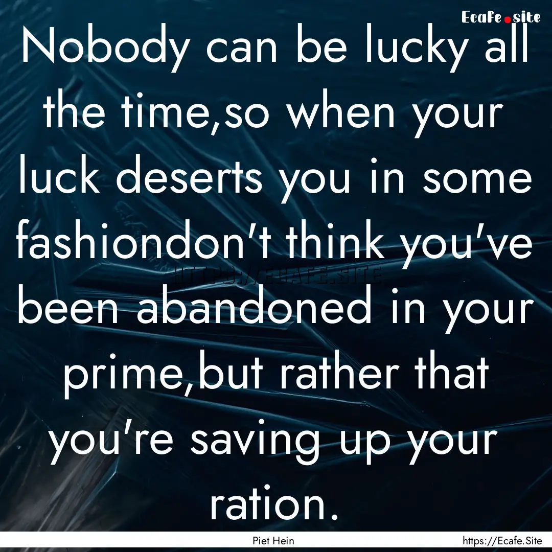 Nobody can be lucky all the time,so when.... : Quote by Piet Hein