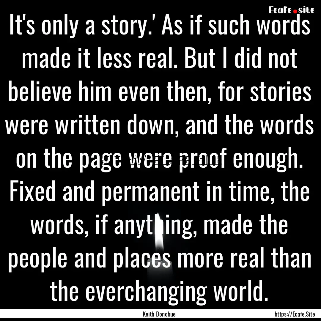 It's only a story.' As if such words made.... : Quote by Keith Donohue