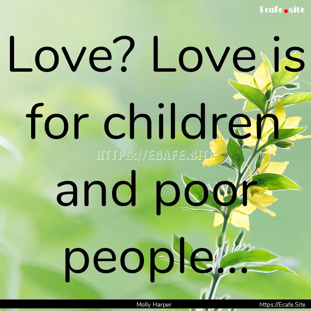 Love? Love is for children and poor people....... : Quote by Molly Harper