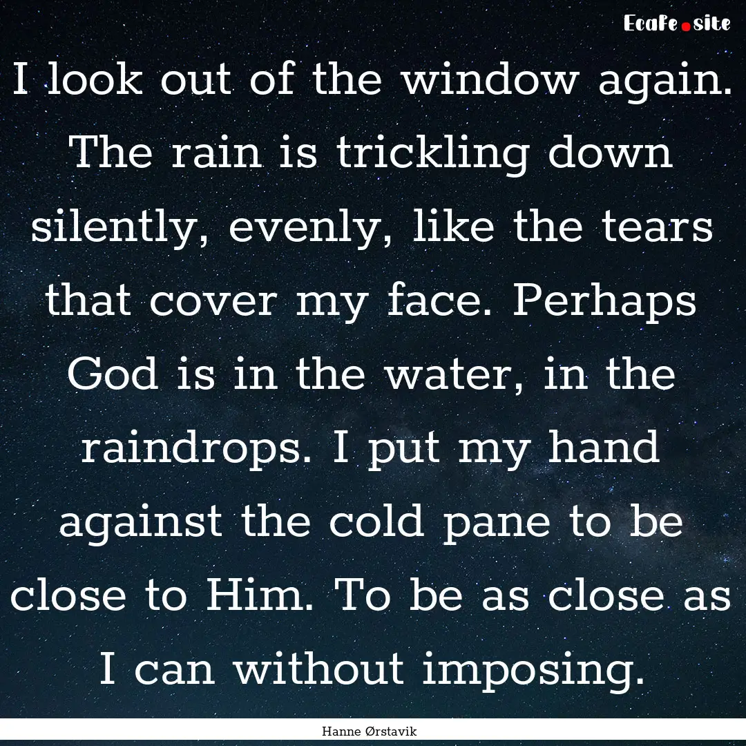 I look out of the window again. The rain.... : Quote by Hanne Ørstavik