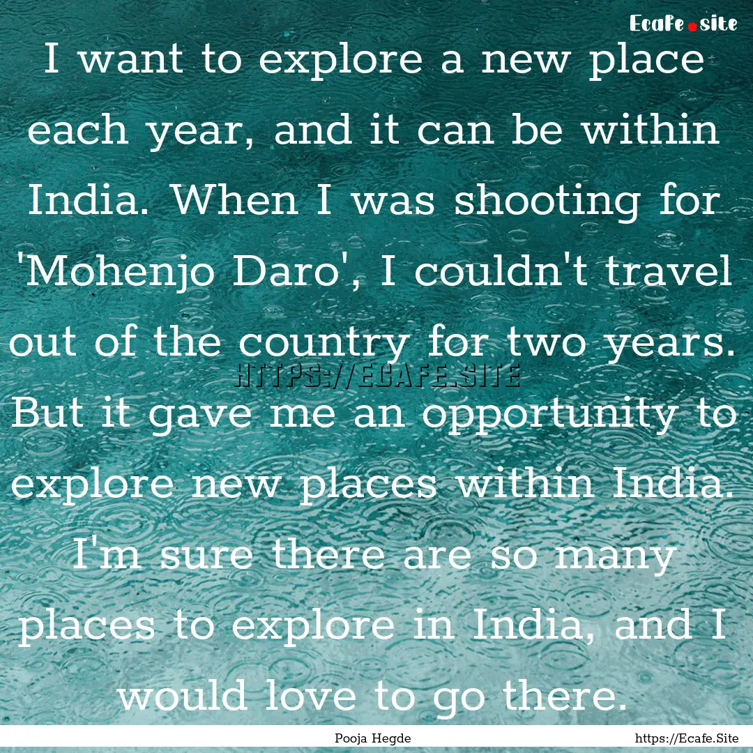 I want to explore a new place each year,.... : Quote by Pooja Hegde