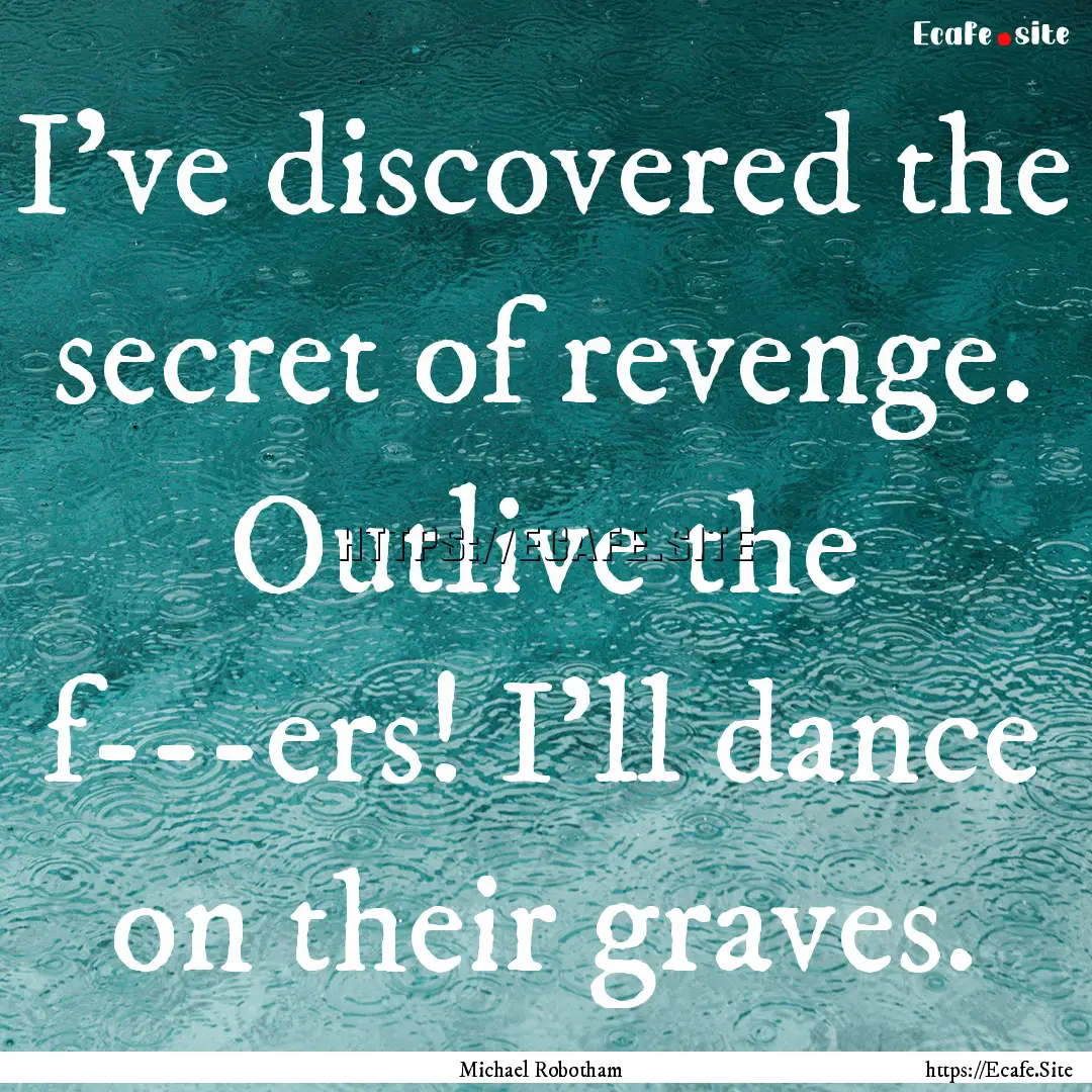 I've discovered the secret of revenge. Outlive.... : Quote by Michael Robotham