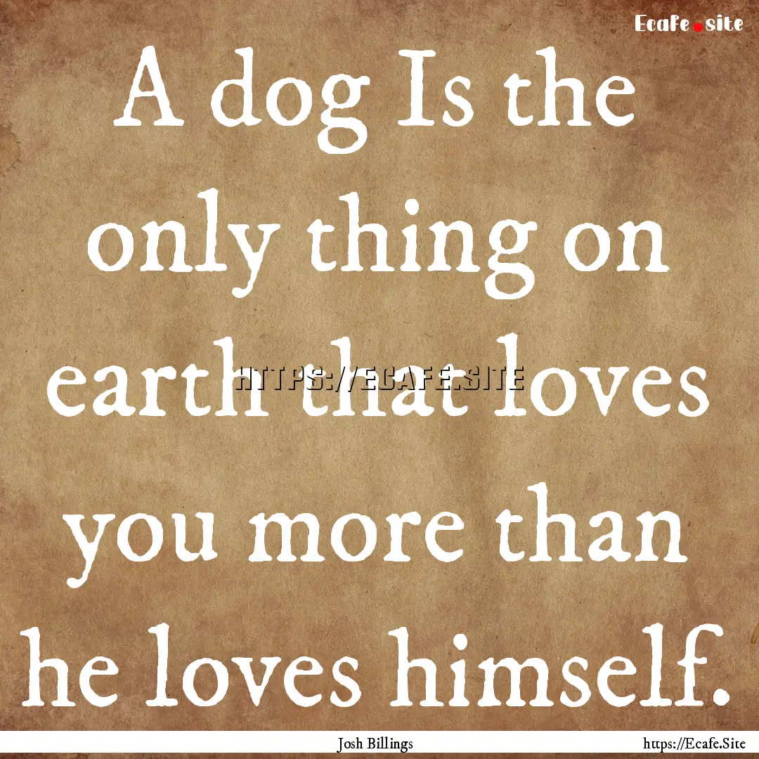 A dog Is the only thing on earth that loves.... : Quote by Josh Billings