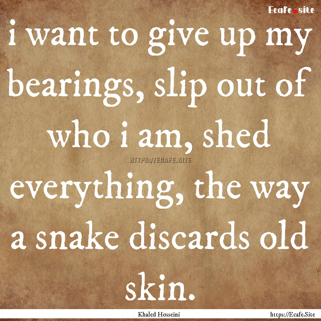 i want to give up my bearings, slip out of.... : Quote by Khaled Hosseini