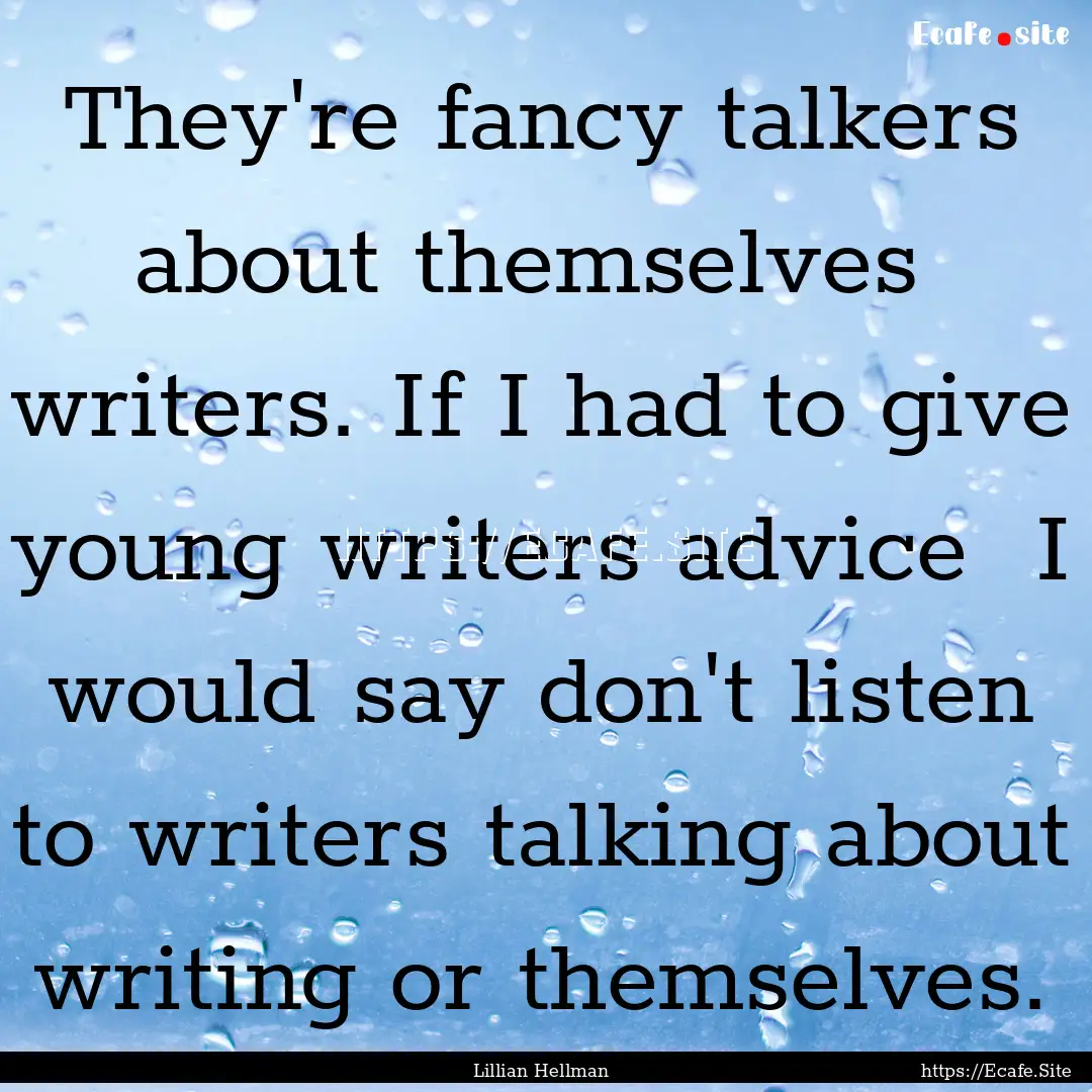 They're fancy talkers about themselves writers..... : Quote by Lillian Hellman