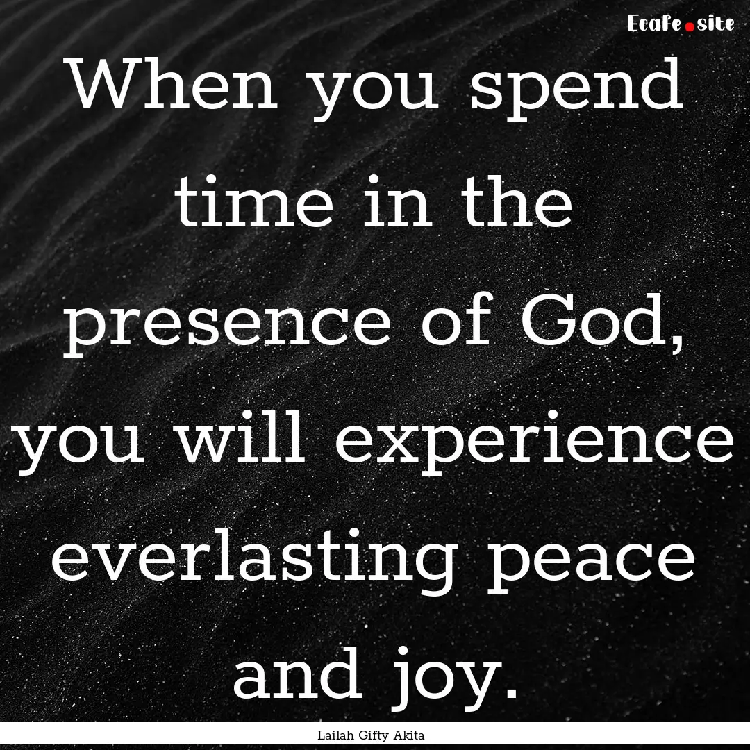 When you spend time in the presence of God,.... : Quote by Lailah Gifty Akita