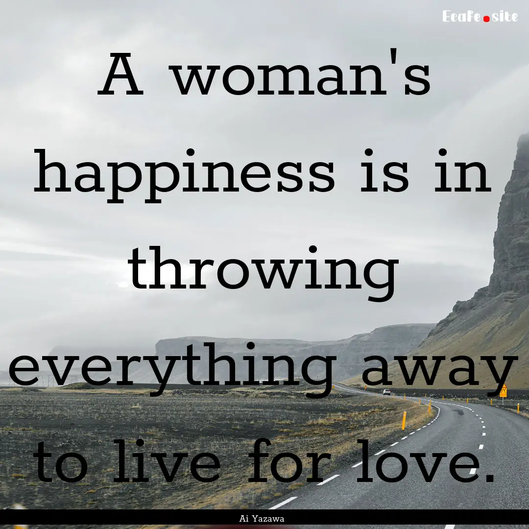 A woman's happiness is in throwing everything.... : Quote by Ai Yazawa